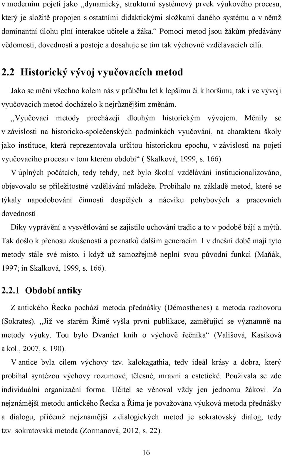 2 Historický vývoj vyučovacích metod Jako se mění všechno kolem nás v průběhu let k lepšímu či k horšímu, tak i ve vývoji vyučovacích metod docházelo k nejrůznějším změnám.