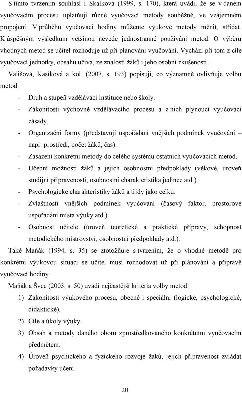 O výběru vhodných metod se učitel rozhoduje už při plánování vyučování. Vychází při tom z cíle vyučovací jednotky, obsahu učiva, ze znalostí žáků i jeho osobní zkušenosti. Vališová, Kasíková a kol.