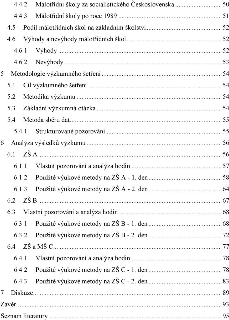 .. 54 5.4 Metoda sběru dat... 55 5.4.1 Strukturované pozorování... 55 6 Analýza výsledků výzkumu... 56 6.1 ZŠ A... 56 6.1.1 Vlastní pozorování a analýza hodin... 57 6.1.2 Použité výukové metody na ZŠ A - 1.