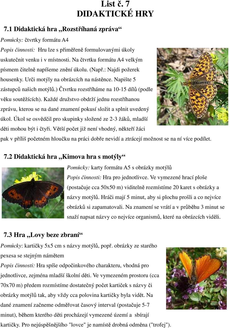 ) Čtvrtku rozstříháme na 10-15 dílů (podle věku soutěžících). Každé družstvo obdrží jednu rozstříhanou zprávu, kterou se na dané znamení pokusí složit a splnit uvedený úkol.