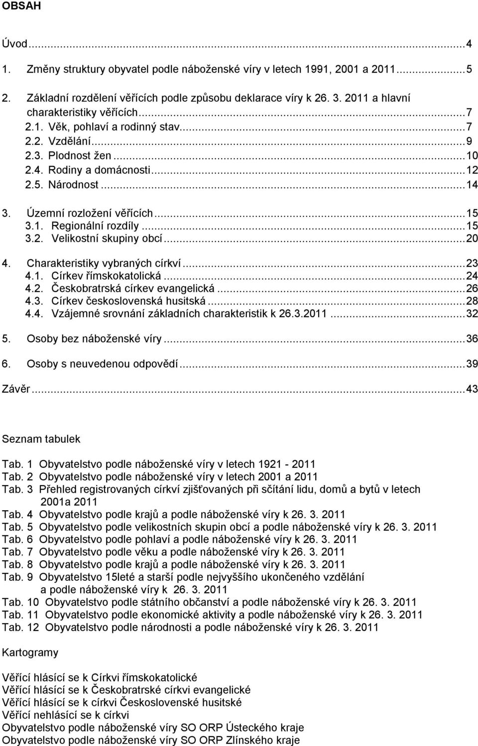 .. 20 4. Charakteristiky vybraných církví... 23 4.1. Církev římskokatolická... 24 4.2. Českobratrská církev evangelická... 26 4.3. Církev československá husitská... 28 4.4. Vzájemné srovnání základních charakteristik k 26.