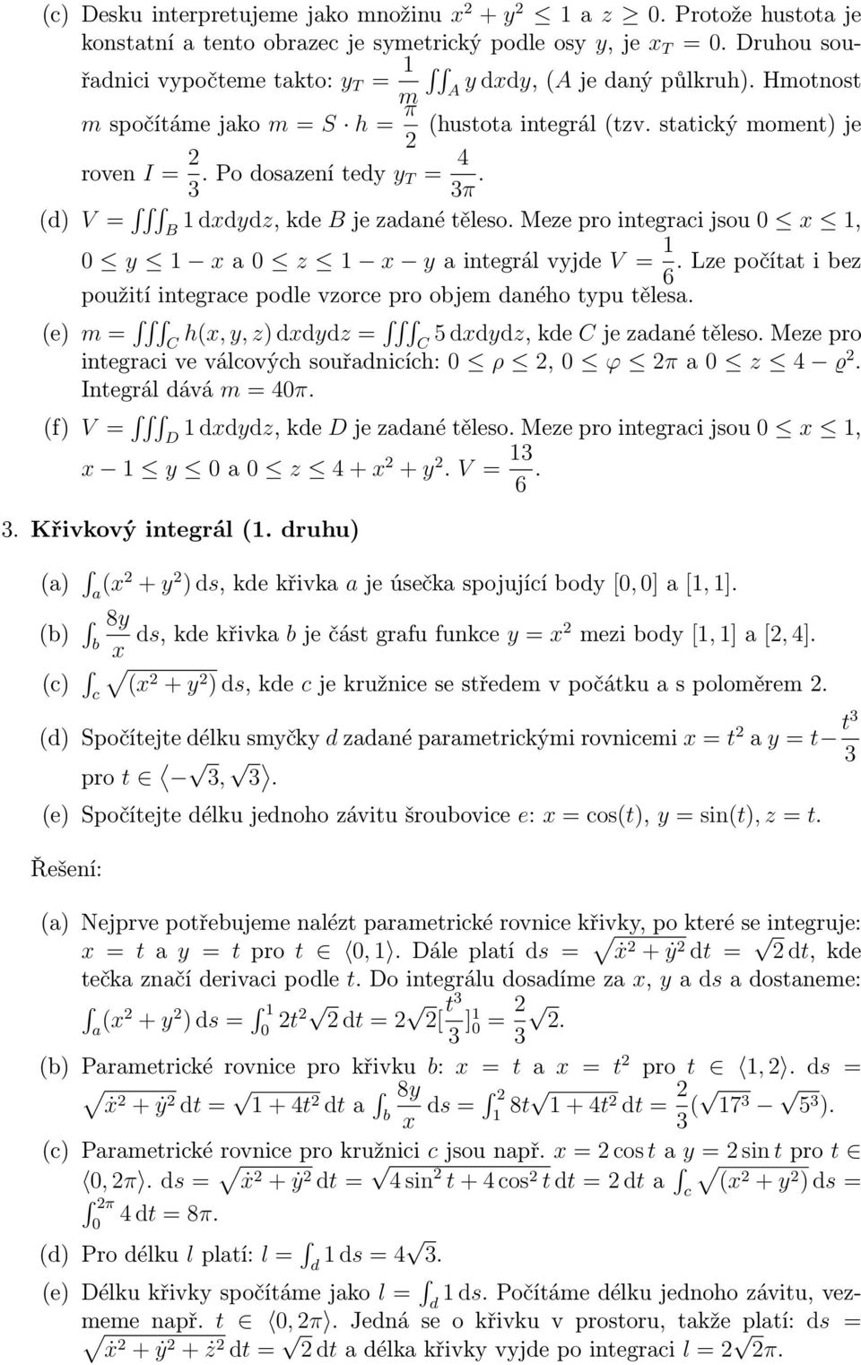 (d) V = 1 dxdydz, kde B je zadané těleso. Meze pro integraci jsou x 1, B y 1 x a z 1 x y a integrál vyjde V = 1. Lze počítat i bez 6 použití integrace podle vzorce pro objem daného typu tělesa.