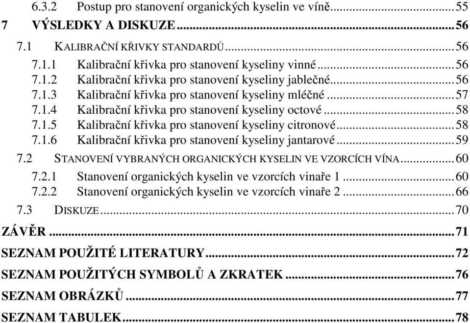 ..59 7.2 STANOVENÍ VYBRANÝCH ORGANICKÝCH KYSELIN VE VZORCÍCH VÍNA...60 7.2.1 Stanovení organických kyselin ve vzorcích vinaře 1...60 7.2.2 Stanovení organických kyselin ve vzorcích vinaře 2...66 7.