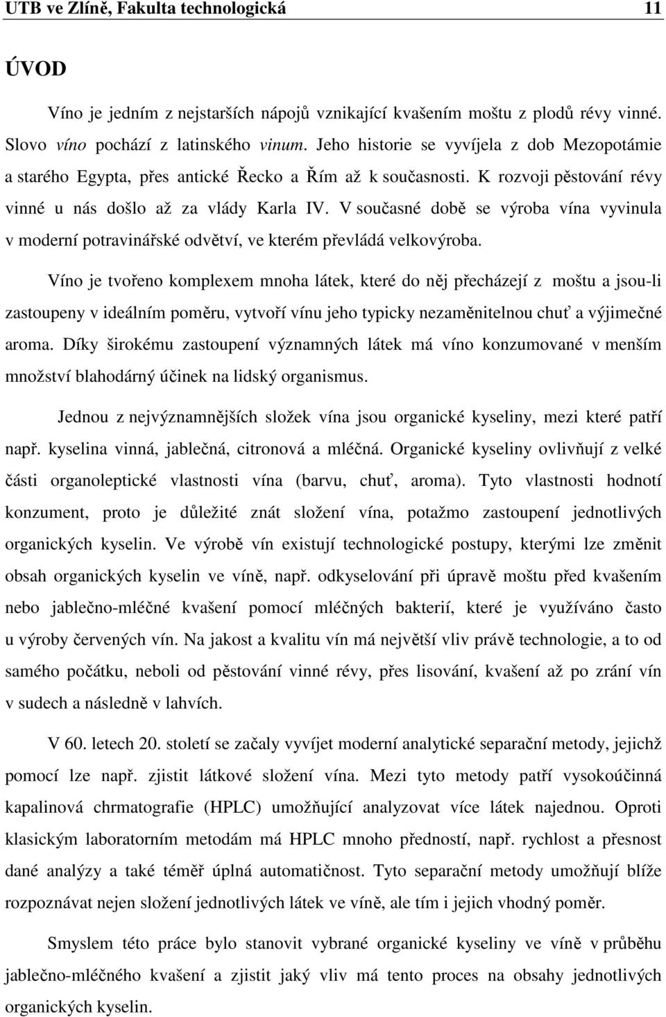 V současné době se výroba vína vyvinula v moderní potravinářské odvětví, ve kterém převládá velkovýroba.