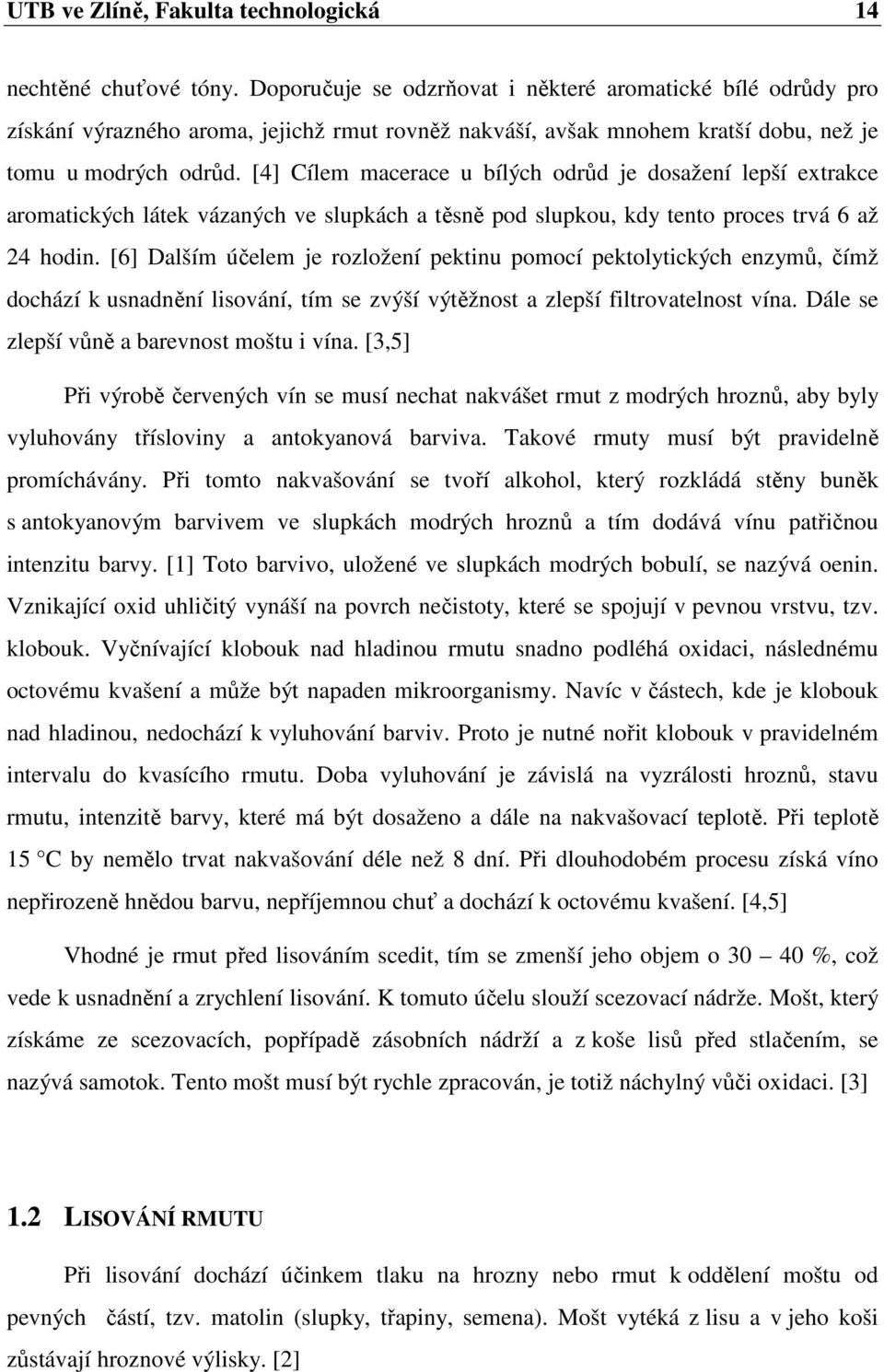 [4] Cílem macerace u bílých odrůd je dosažení lepší extrakce aromatických látek vázaných ve slupkách a těsně pod slupkou, kdy tento proces trvá 6 až 24 hodin.