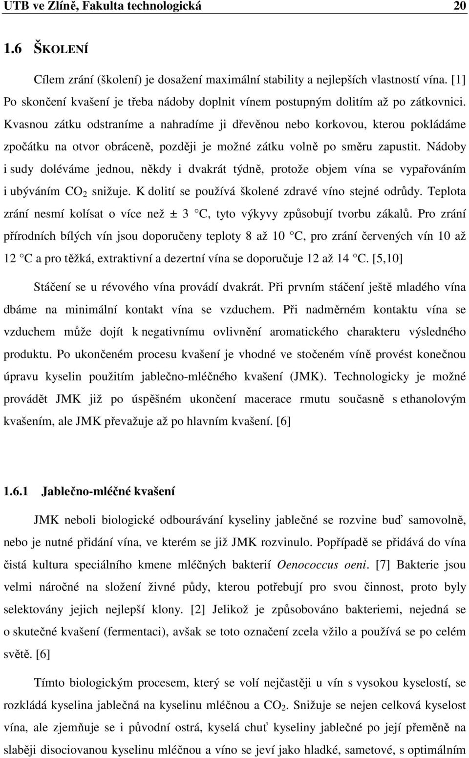 Kvasnou zátku odstraníme a nahradíme ji dřevěnou nebo korkovou, kterou pokládáme zpočátku na otvor obráceně, později je možné zátku volně po směru zapustit.