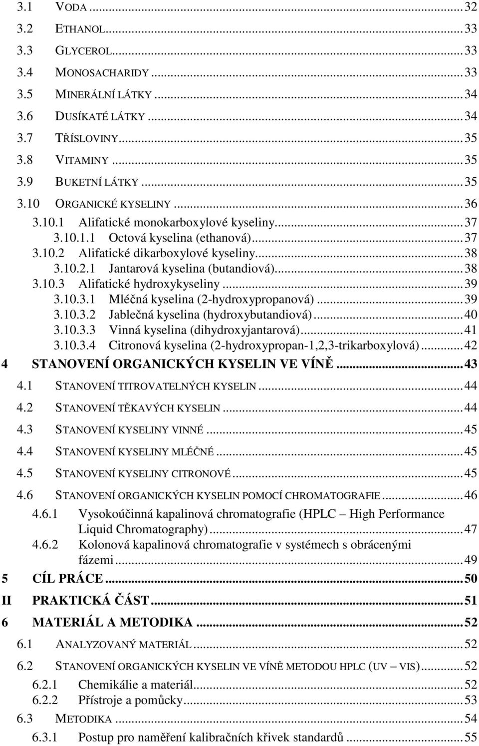 ..39 3.10.3.1 Mléčná kyselina (2-hydroxypropanová)...39 3.10.3.2 Jablečná kyselina (hydroxybutandiová)...40 3.10.3.3 Vinná kyselina (dihydroxyjantarová)...41 3.10.3.4 Citronová kyselina (2-hydroxypropan-1,2,3-trikarboxylová).