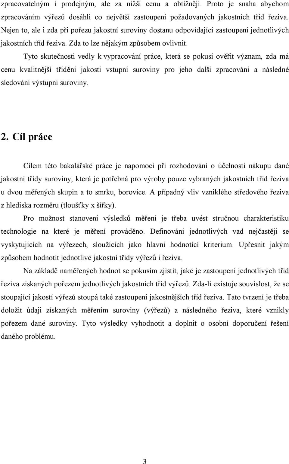 Tyto skutečnosti vedly k vypracování práce, která se pokusí ověřit význam, zda má cenu kvalitnější třídění jakostí vstupní suroviny pro jeho další zpracování a následné sledování výstupní suroviny. 2.