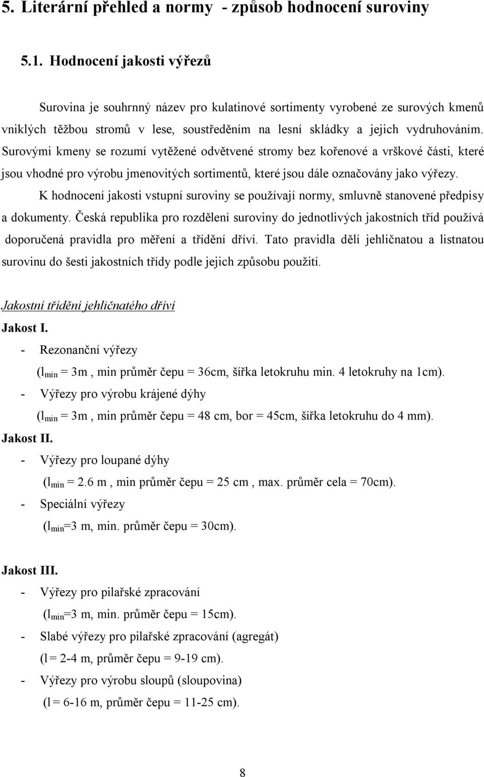 Surovými kmeny se rozumí vytěžené odvětvené stromy bez kořenové a vrškové části, které jsou vhodné pro výrobu jmenovitých sortimentů, které jsou dále označovány jako výřezy.