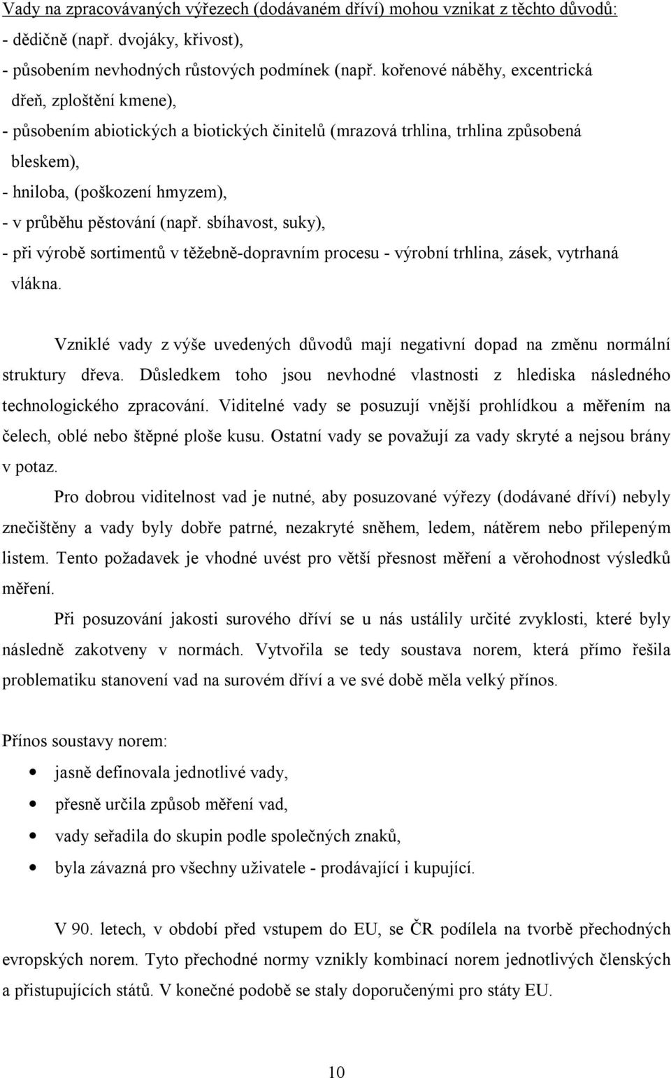 (např. sbíhavost, suky), - při výrobě sortimentů v těžebně-dopravním procesu - výrobní trhlina, zásek, vytrhaná vlákna.