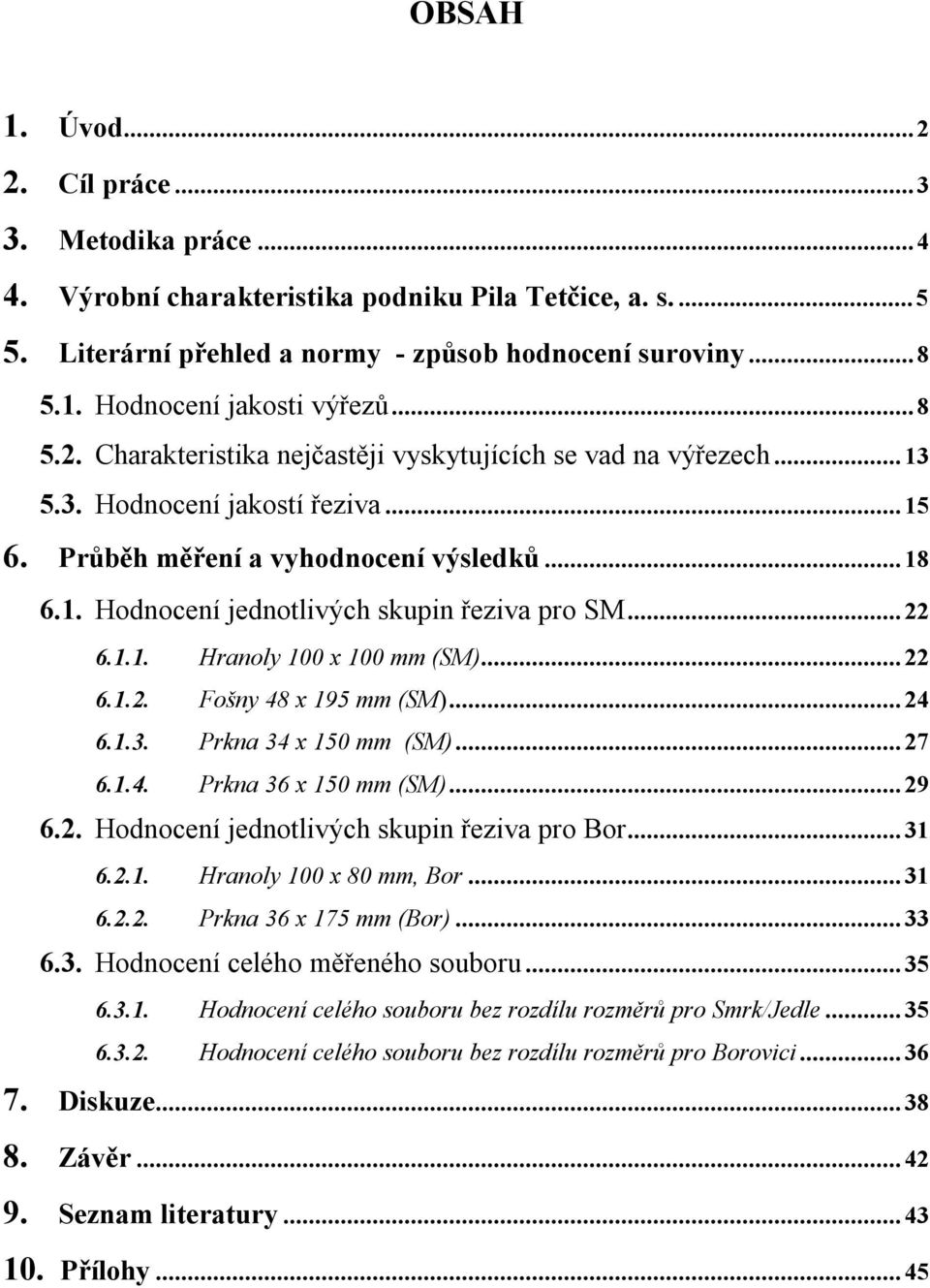 ..22 6.1.1. Hranoly 100 x 100 mm (SM)...22 6.1.2. Fošny 48 x 195 mm (SM)...24 6.1.3. Prkna 34 x 150 mm (SM)...27 6.1.4. Prkna 36 x 150 mm (SM)...29 6.2. Hodnocení jednotlivých skupin řeziva pro Bor.