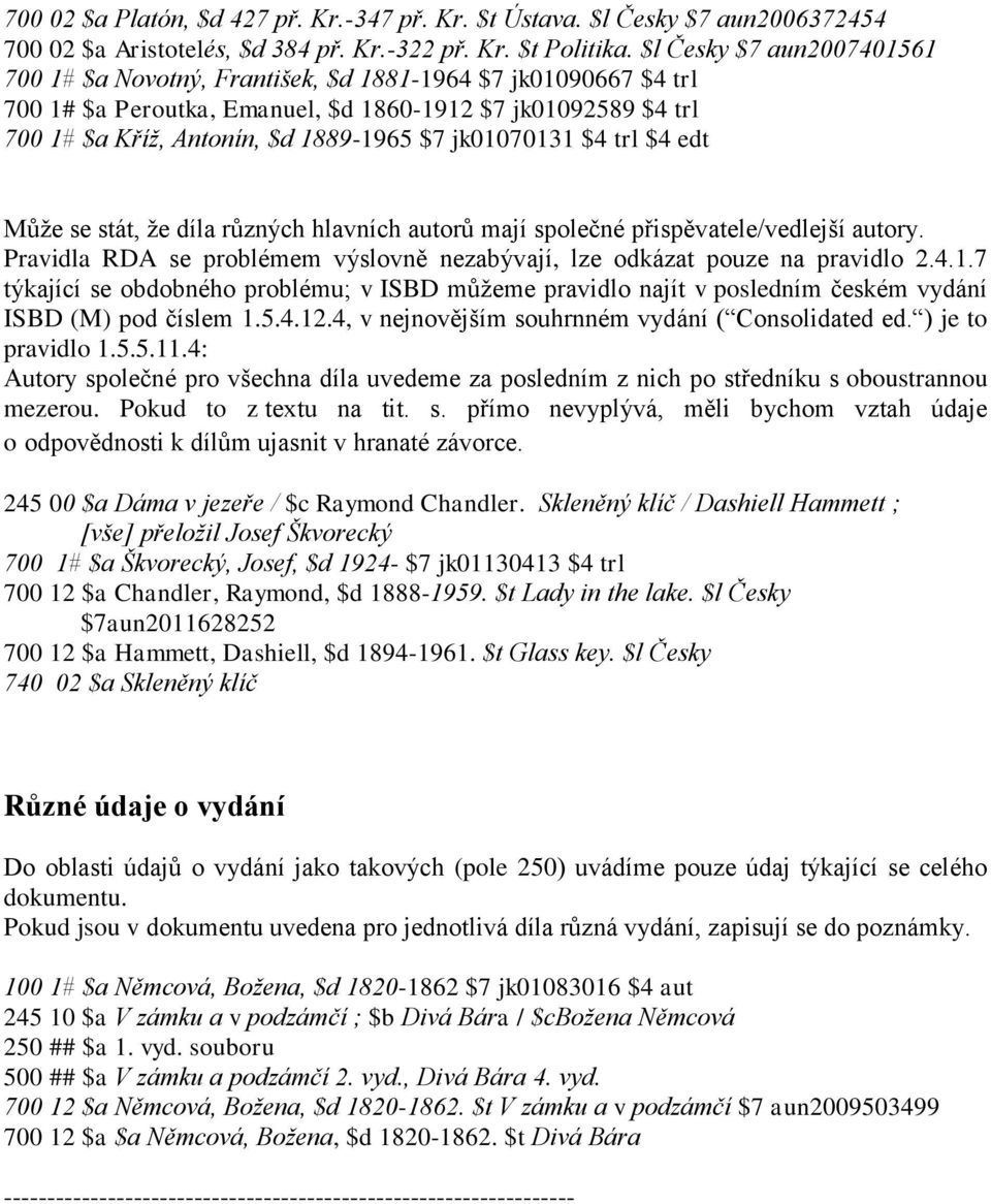 jk01070131 $4 trl $4 edt Může se stát, že díla různých hlavních autorů mají společné přispěvatele/vedlejší autory. Pravidla RDA se problémem výslovně nezabývají, lze odkázat pouze na pravidlo 2.4.1.7 týkající se obdobného problému; v ISBD můžeme pravidlo najít v posledním českém vydání ISBD (M) pod číslem 1.