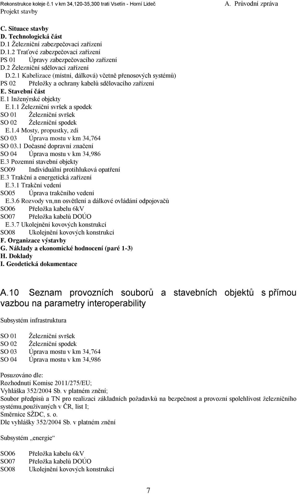 3 Pozemní stavební objekty SO09 Individuální protihluková opatření E.3 Trakční a energetická zařízení E.3.1 Trakční vedení SO05 Úprava trakčního vedení E.3.6 Rozvody vn,nn osvětlení a dálkové ovládání odpojovačů SO06 Přeloţka kabelu 6kV SO07 Přeloţka kabelů DOÚO E.