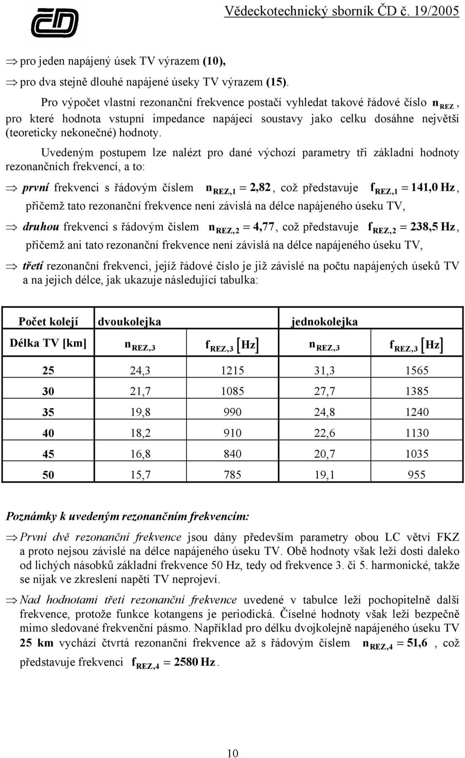 Uvedeným postupem lze nalézt pro dané výchozí parametry tři základní hodnoty rezonančních frekvencí, a to: první frekvenci s řádovým číslem n REZ, 1 = 282,, což představuje frez, 1 = 141, 0 Hz,