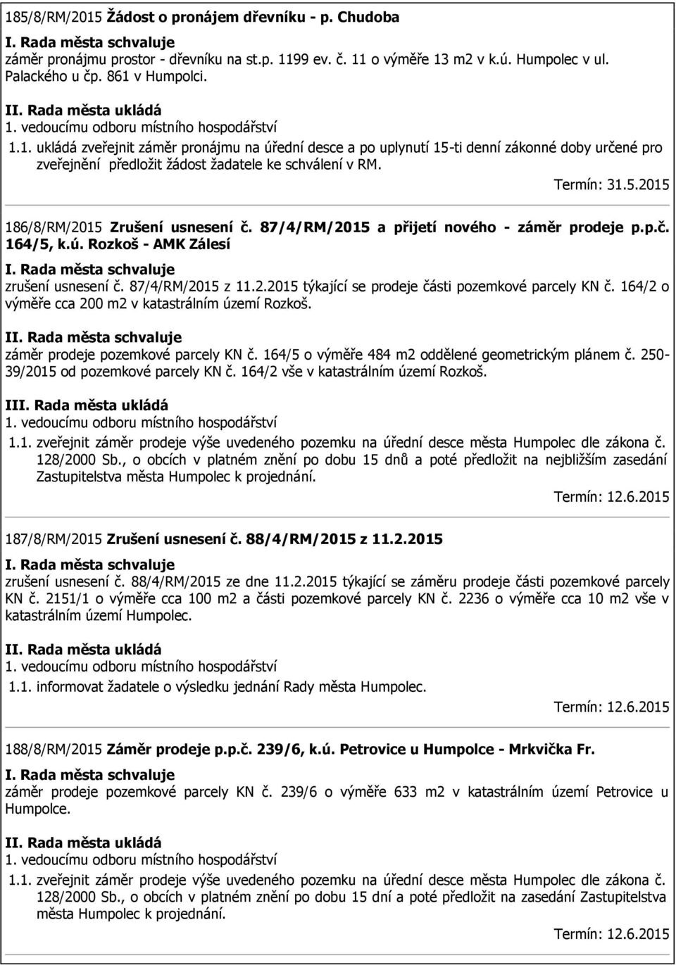 164/2 o výměře cca 200 m2 v katastrálním území Rozkoš. I záměr prodeje pozemkové parcely KN č. 164/5 o výměře 484 m2 oddělené geometrickým plánem č. 250-39/2015 od pozemkové parcely KN č.