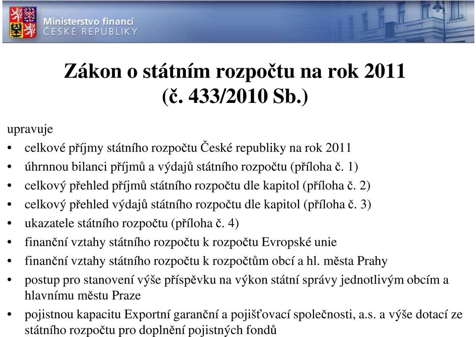 1) celkový přehled příjmů státního rozpočtu dle kapitol (příloha č. 2) celkový přehled výdajů státního rozpočtu dle kapitol (příloha č. 3) ukazatele státního rozpočtu (příloha č.