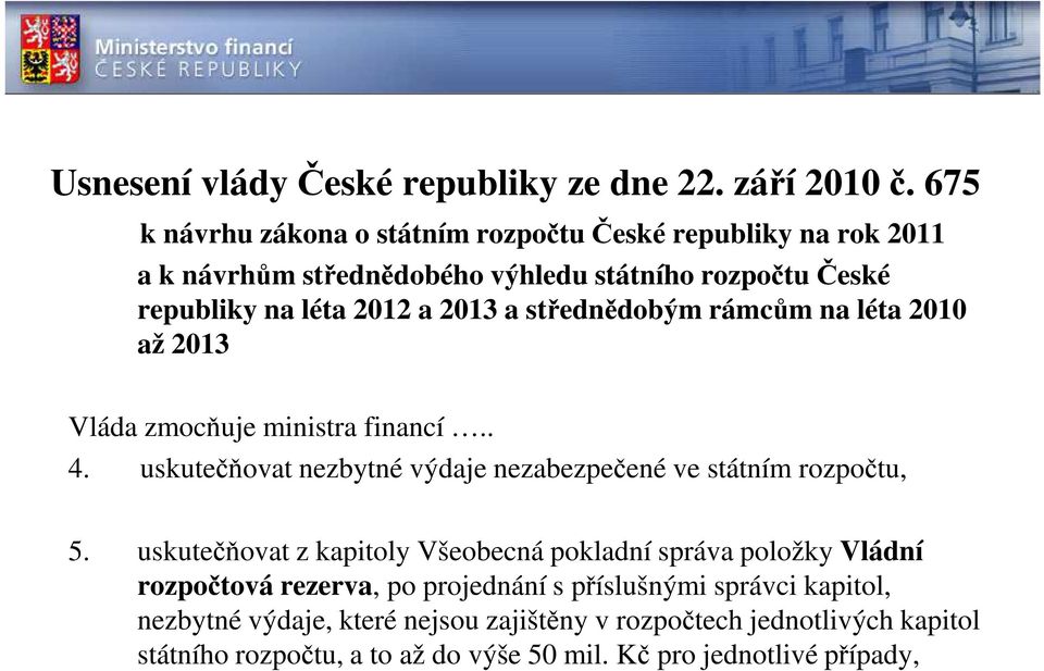 střednědobým rámcům na léta 2010 až 2013 Vláda zmocňuje ministra financí.. 4. uskutečňovat nezbytné výdaje nezabezpečené ve státním rozpočtu, 5.