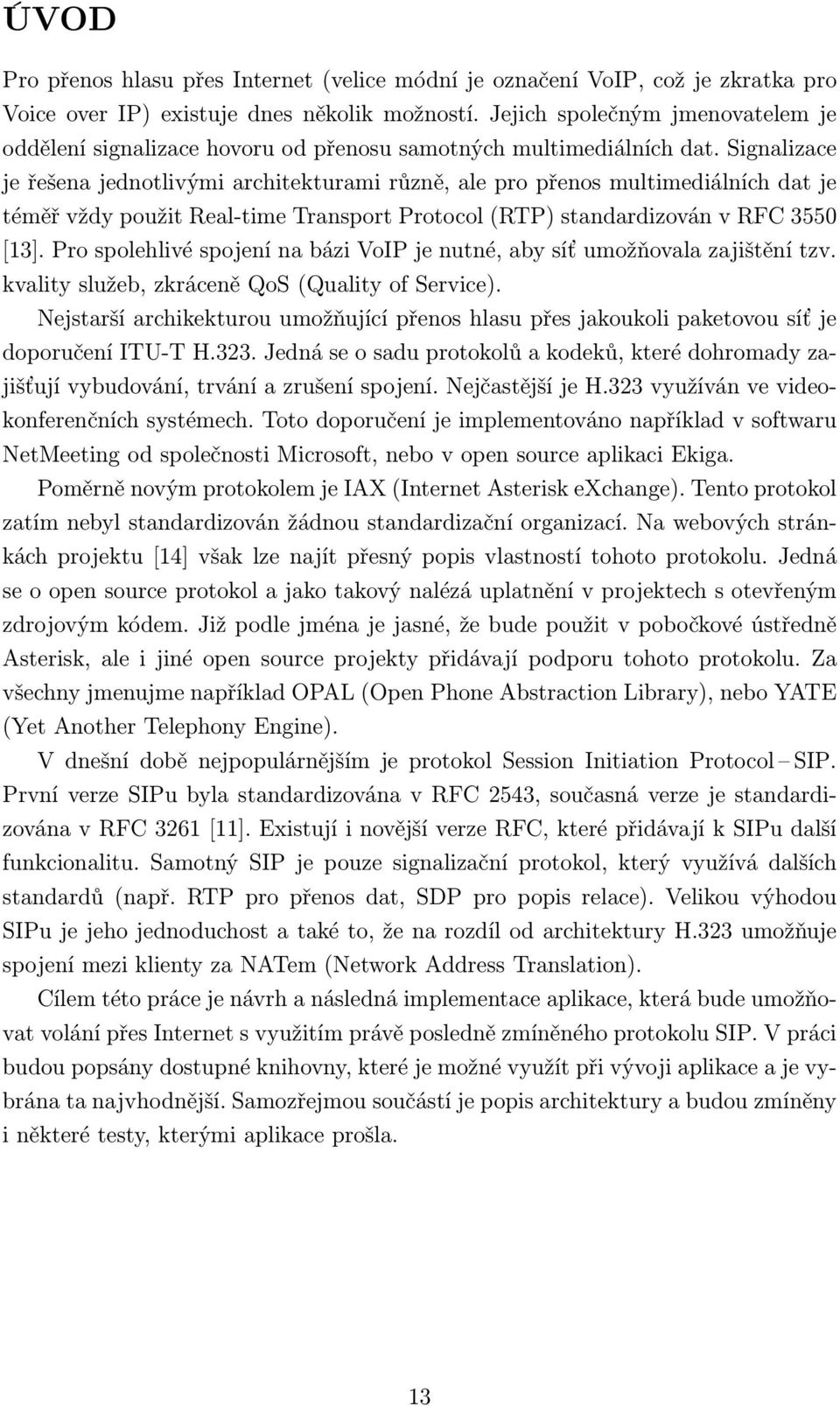 Signalizace je řešena jednotlivými architekturami různě, ale pro přenos multimediálních dat je téměř vždy použit Real-time Transport Protocol (RTP) standardizován v RFC 3550 [13].