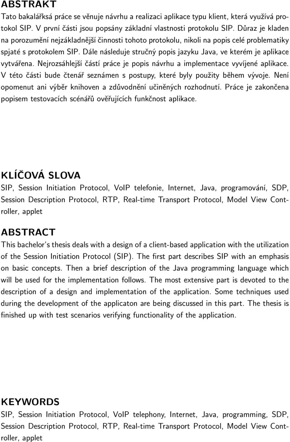 Dále následuje stručný popis jazyku Java, ve kterém je aplikace vytvářena. Nejrozsáhlejší částí práce je popis návrhu a implementace vyvíjené aplikace.