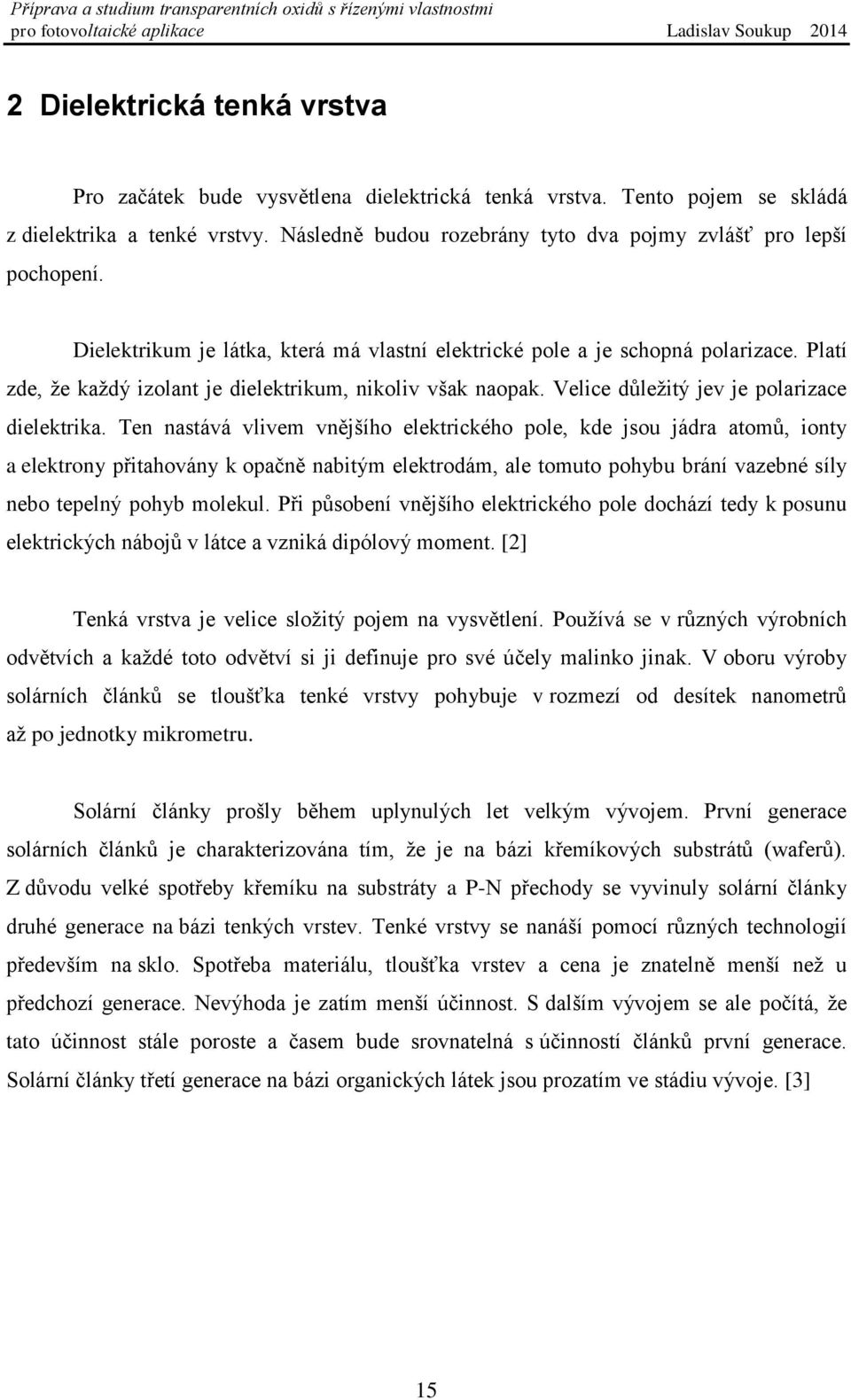 Platí zde, že každý izolant je dielektrikum, nikoliv však naopak. Velice důležitý jev je polarizace dielektrika.