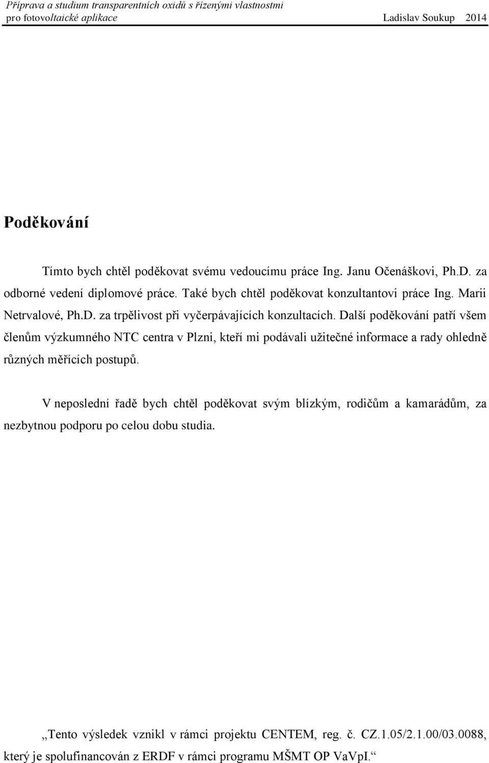 Další poděkování patří všem členům výzkumného NTC centra v Plzni, kteří mi podávali užitečné informace a rady ohledně různých měřících postupů.