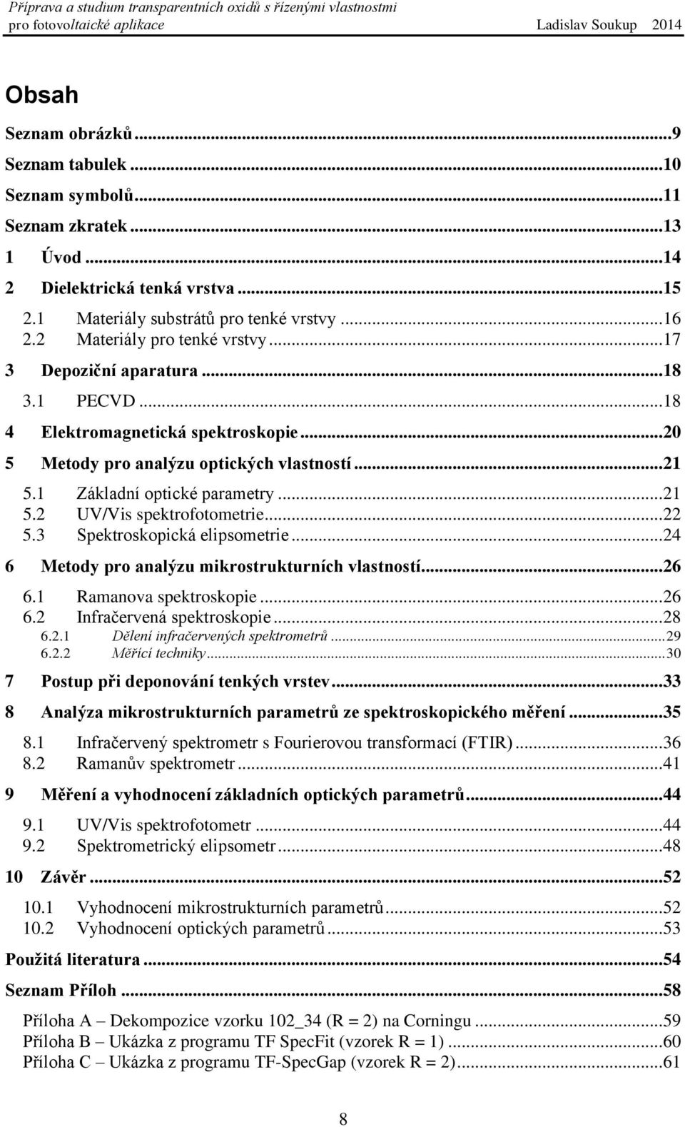 .. 21 5.2 UV/Vis spektrofotometrie... 22 5.3 Spektroskopická elipsometrie... 24 6 Metody pro analýzu mikrostrukturních vlastností... 26 6.1 Ramanova spektroskopie... 26 6.2 Infračervená spektroskopie.