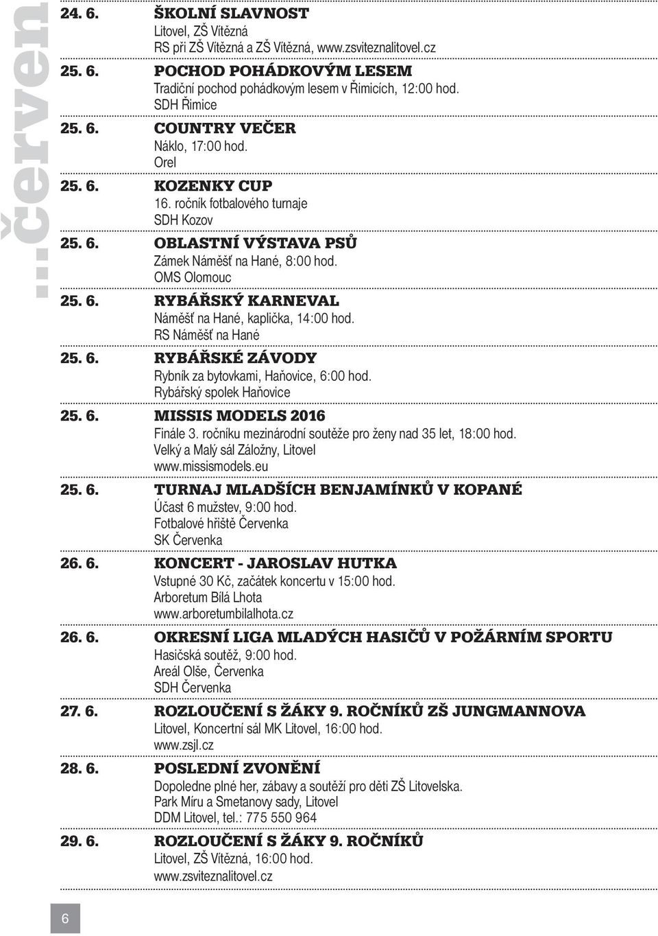 RS Náměšť na Hané 25. 6. RYBÁŘSKÉ ZÁVODY Rybník za bytovkami, Haňovice, 6:00 hod. Rybářský spolek Haňovice 25. 6. MISSIS MODELS 2016 Finále 3.