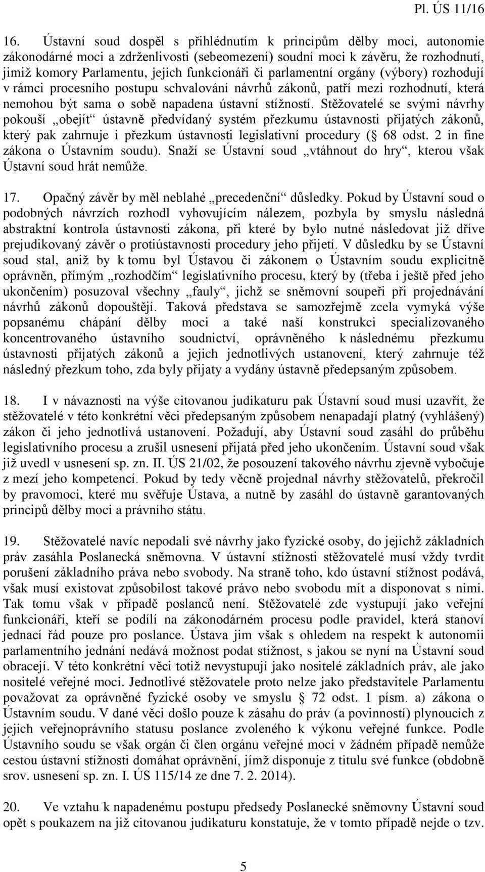 Stěžovatelé se svými návrhy pokouší obejít ústavně předvídaný systém přezkumu ústavnosti přijatých zákonů, který pak zahrnuje i přezkum ústavnosti legislativní procedury ( 68 odst.