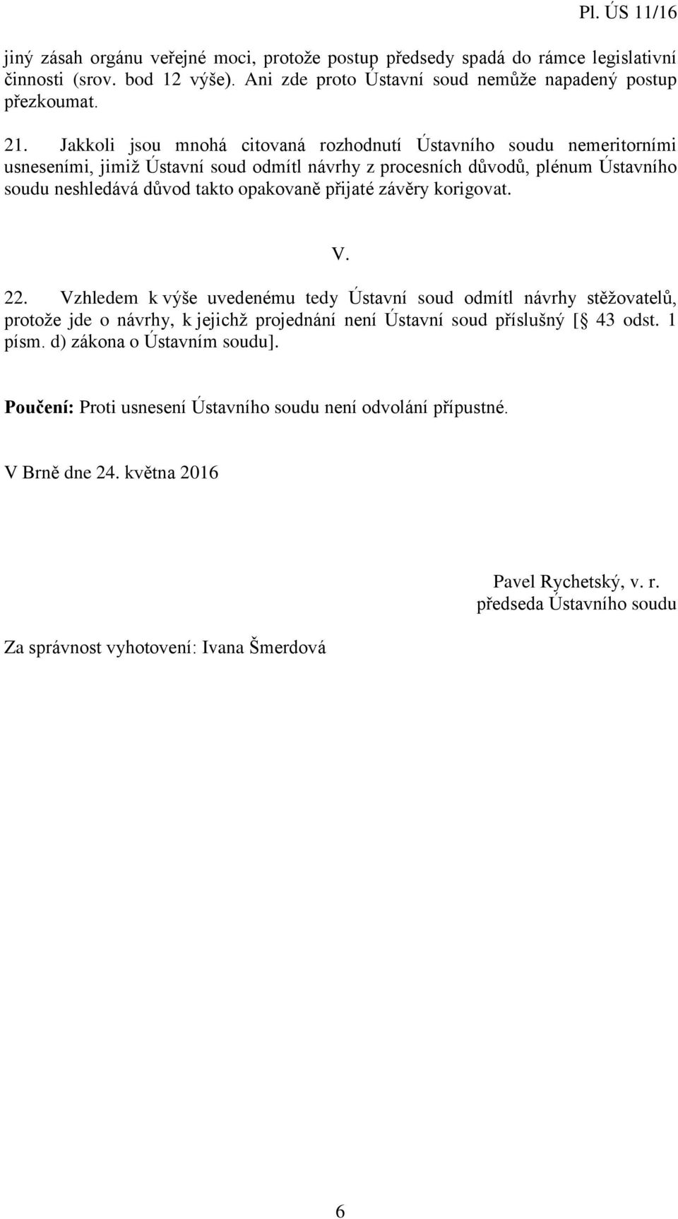 přijaté závěry korigovat. V. 22. Vzhledem k výše uvedenému tedy Ústavní soud odmítl návrhy stěžovatelů, protože jde o návrhy, k jejichž projednání není Ústavní soud příslušný [ 43 odst. 1 písm.