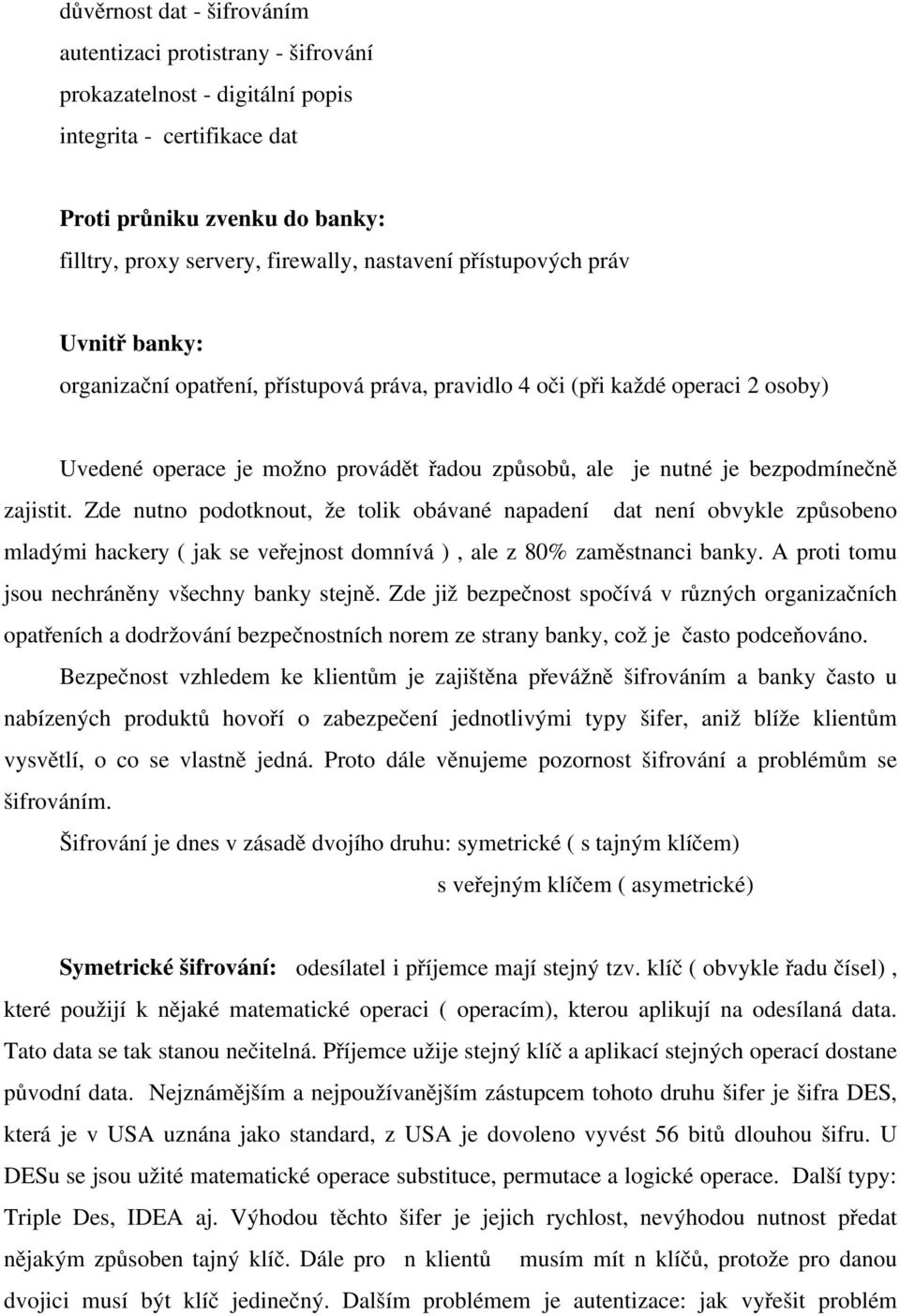 zajistit. Zde nutno podotknout, že tolik obávané napadení dat není obvykle způsobeno mladými hackery ( jak se veřejnost domnívá ), ale z 80% zaměstnanci banky.