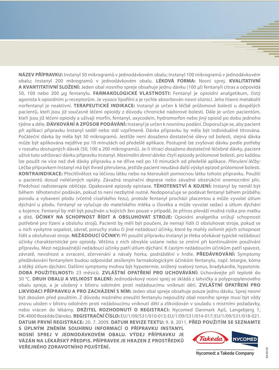 FARMAKOLOGICKÉ VLASTNOSTI: Fentanyl je opioidní analgetikum, čistý agonista k opioidním μ-receptorům. Je vysoce lipofilní a je rychle absorbován nosní sliznicí.