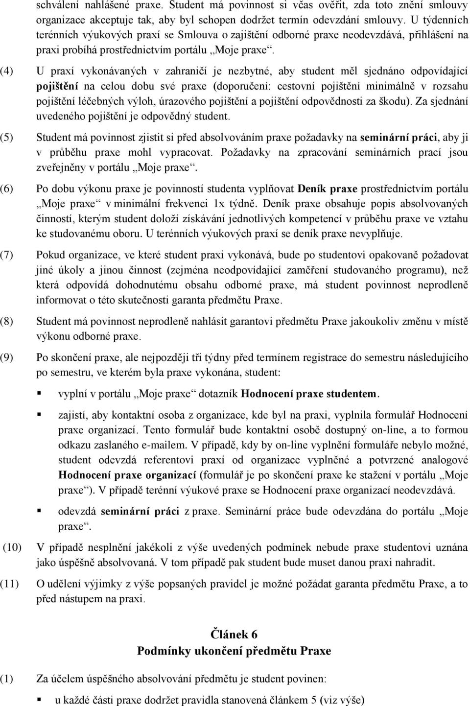 (4) U praxí vykonávaných v zahraničí je nezbytné, aby student měl sjednáno odpovídající pojištění na celou dobu své praxe (doporučení: cestovní pojištění minimálně v rozsahu pojištění léčebných