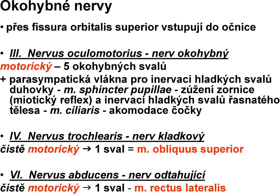 duhovky - m. sphincter pupillae - zúžení zornice (miotický reflex) a inervaci hladkých svalů řasnatého tělesa - m.