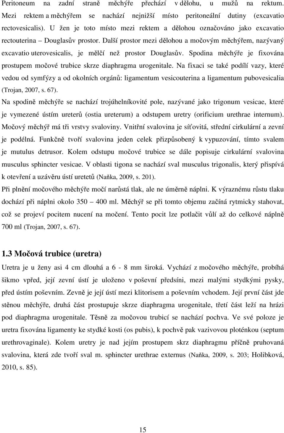 Další prostor mezi dělohou a močovým měchýřem, nazývaný excavatio uterovesicalis, je mělčí než prostor Douglasův. Spodina měchýře je fixována prostupem močové trubice skrze diaphragma urogenitale.