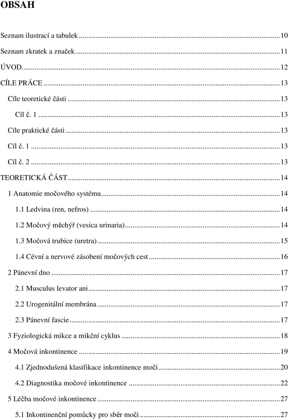 4 Cévní a nervové zásobení močových cest... 16 2 Pánevní dno... 17 2.1 Musculus levator ani... 17 2.2 Urogenitální membrána... 17 2.3 Pánevní fascie... 17 3 Fyziologická mikce a mikční cyklus.