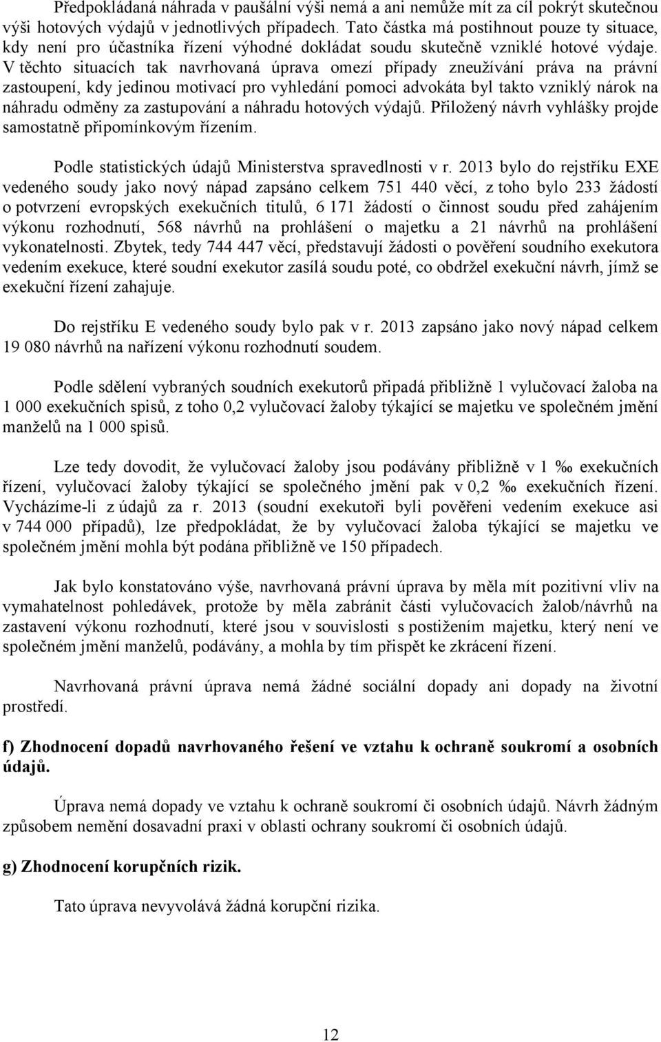 V těchto situacích tak navrhovaná úprava omezí případy zneužívání práva na právní zastoupení, kdy jedinou motivací pro vyhledání pomoci advokáta byl takto vzniklý nárok na náhradu odměny za