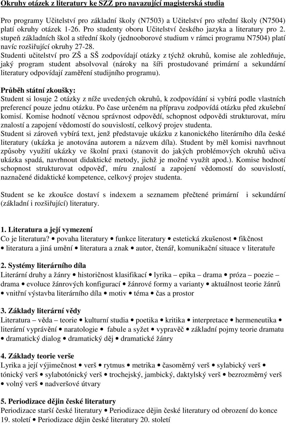 Studenti učitelství pro ZŠ a SŠ zodpovídají otázky z týchž okruhů, komise ale zohledňuje, jaký program student absolvoval (nároky na šíři prostudované primární a sekundární literatury odpovídají