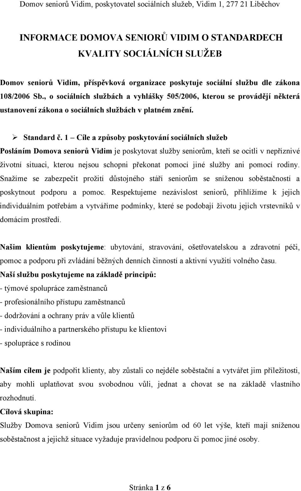 1 Cíle a způsoby poskytování sociálních služeb Posláním Domova seniorů Vidim je poskytovat služby seniorům, kteří se ocitli v nepříznivé životní situaci, kterou nejsou schopni překonat pomocí jiné