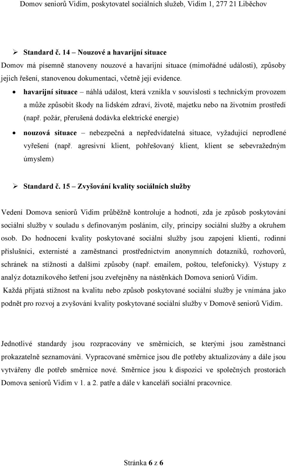 požár, přerušená dodávka elektrické energie) nouzová situace nebezpečná a nepředvídatelná situace, vyžadující neprodlené vyřešení (např.