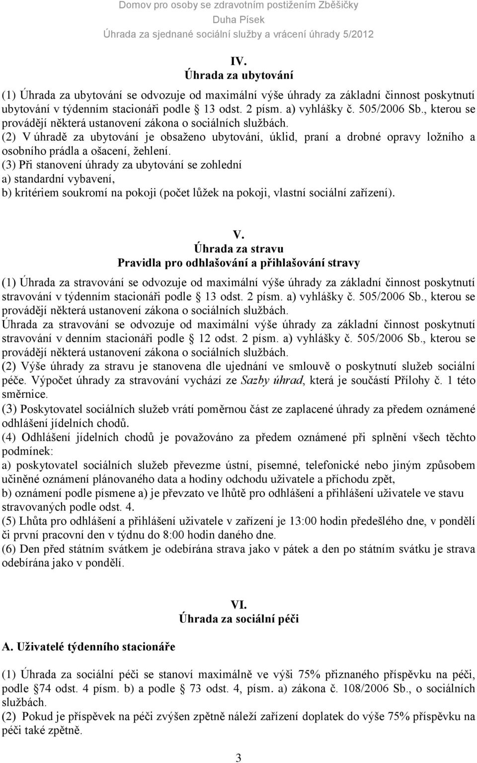 (3) Při stanovení úhrady za ubytování se zohlední a) standardní vybavení, b) kritériem soukromí na pokoji (počet lůžek na pokoji, vlastní sociální zařízení). V.