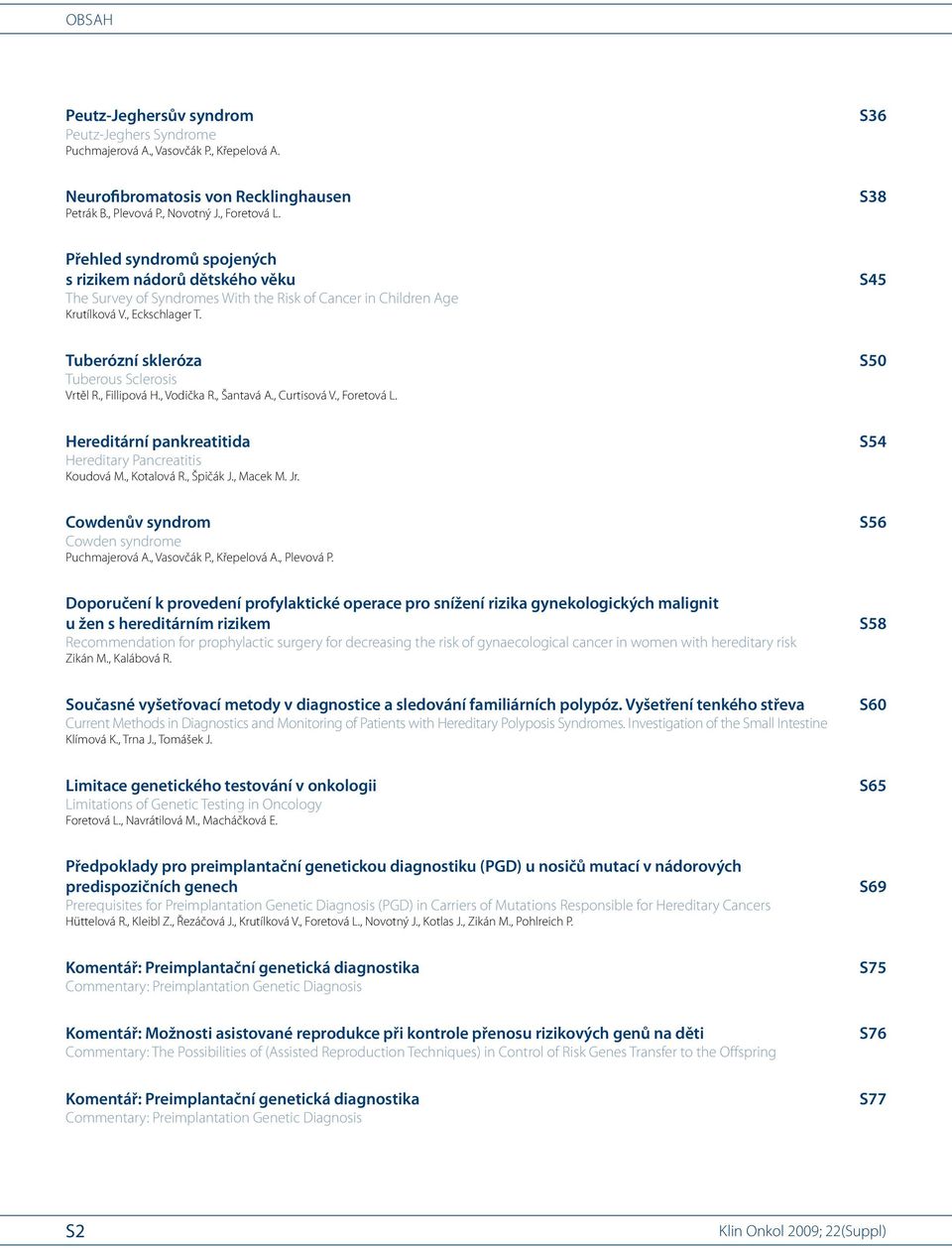 Tuberózní skleróza Tubero us Sclerosis Vrtěl R., Fillipová H., Vodička R., Šantavá A., Curtisová V., Foretová L. Hereditární pankre atitida Hereditary Pancre atitis Ko udová M., Kotalová R., Špičák J.