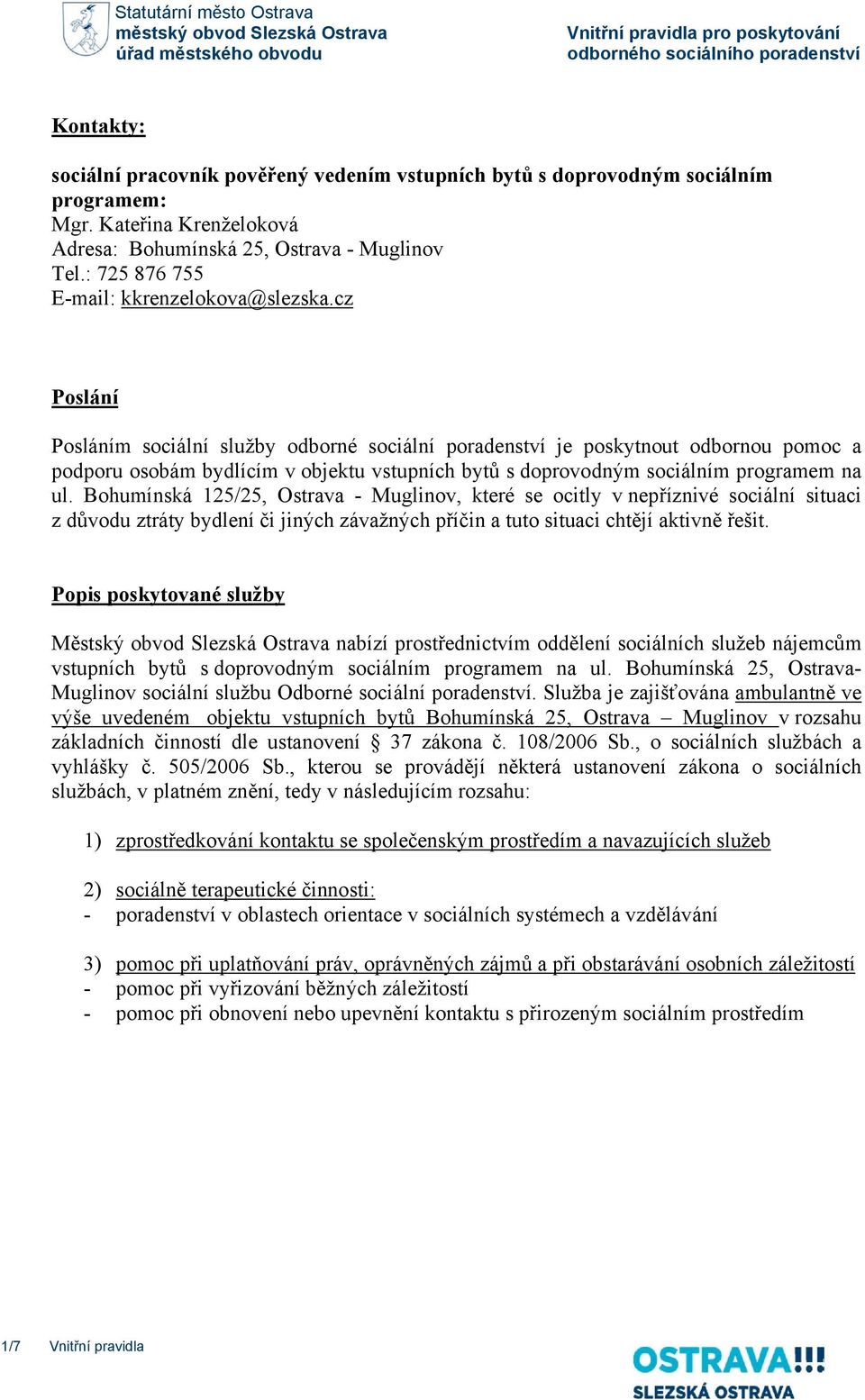 cz Poslání Posláním sociální služby odborné sociální poradenství je poskytnout odbornou pomoc a podporu osobám bydlícím v objektu vstupních bytů s doprovodným sociálním programem na ul.