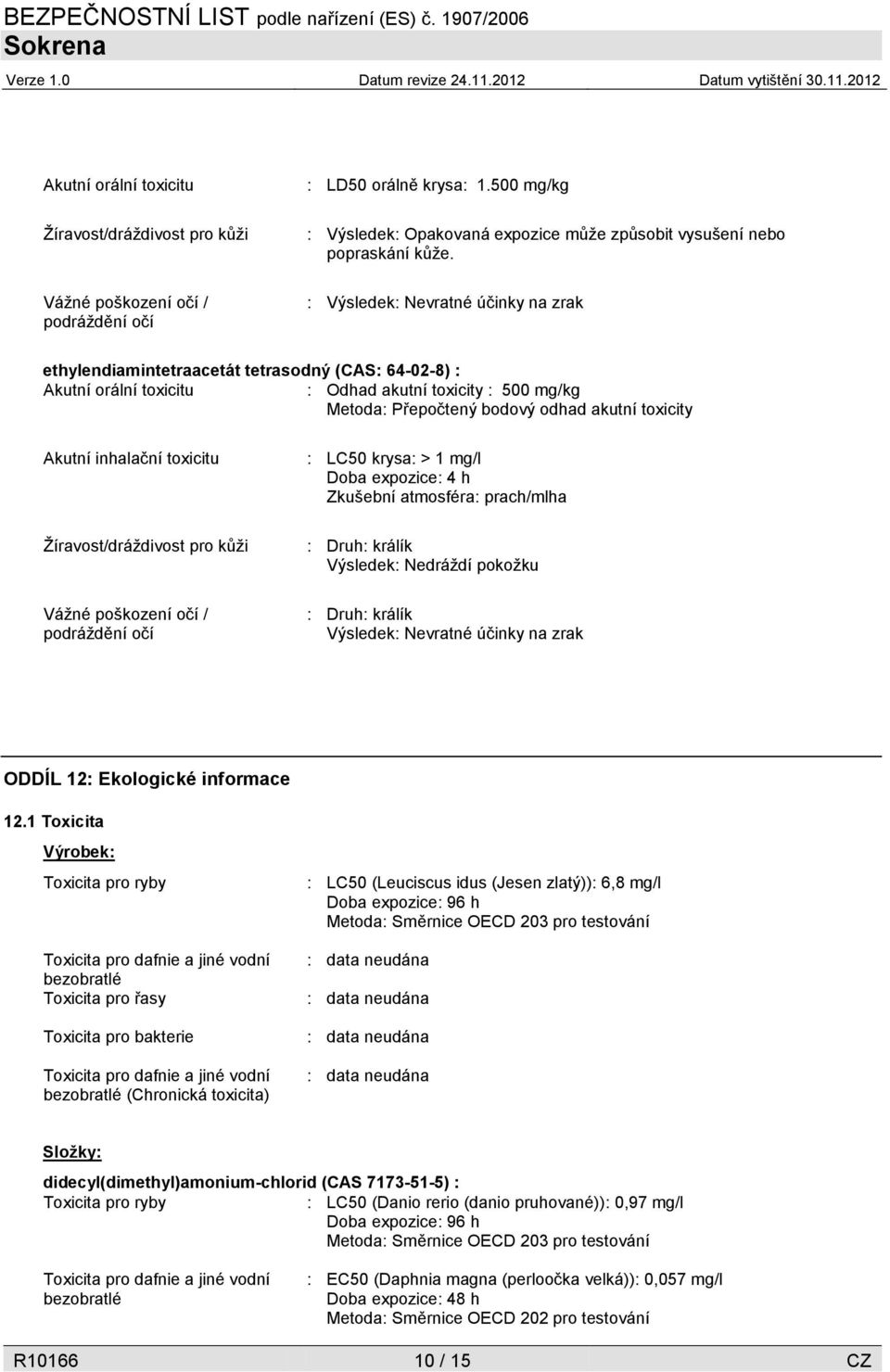 Akutní inhalační toxicitu Žíravost/dráždivost pro kůži Vážné poškození očí / podráždění očí : LC50 krysa: > 1 mg/l Doba expozice: 4 h Zkušební atmosféra: prach/mlha : Druh: králík Výsledek: Nedráždí