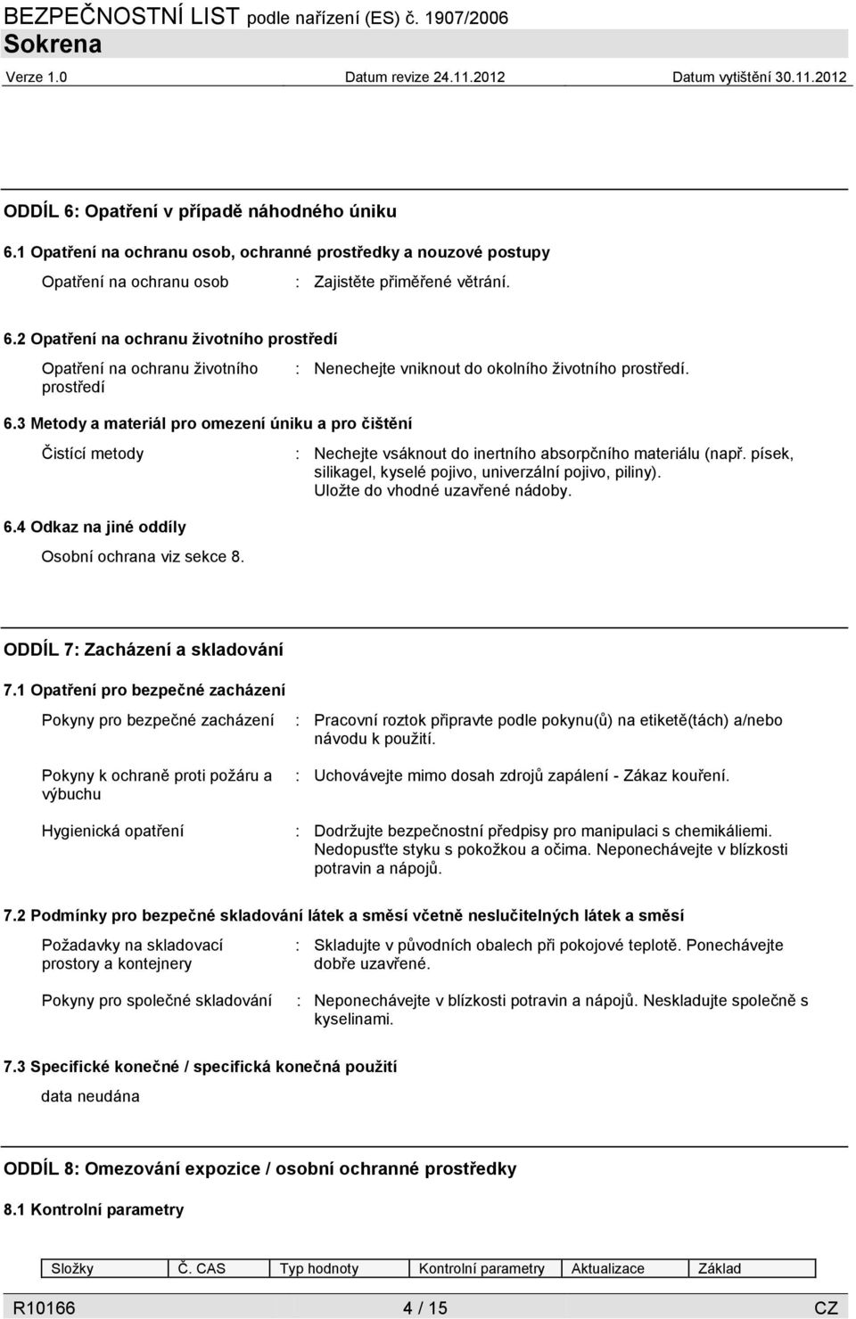 Uložte do vhodné uzavřené nádoby. 6.4 Odkaz na jiné oddíly Osobní ochrana viz sekce 8. ODDÍL 7: Zacházení a skladování 7.