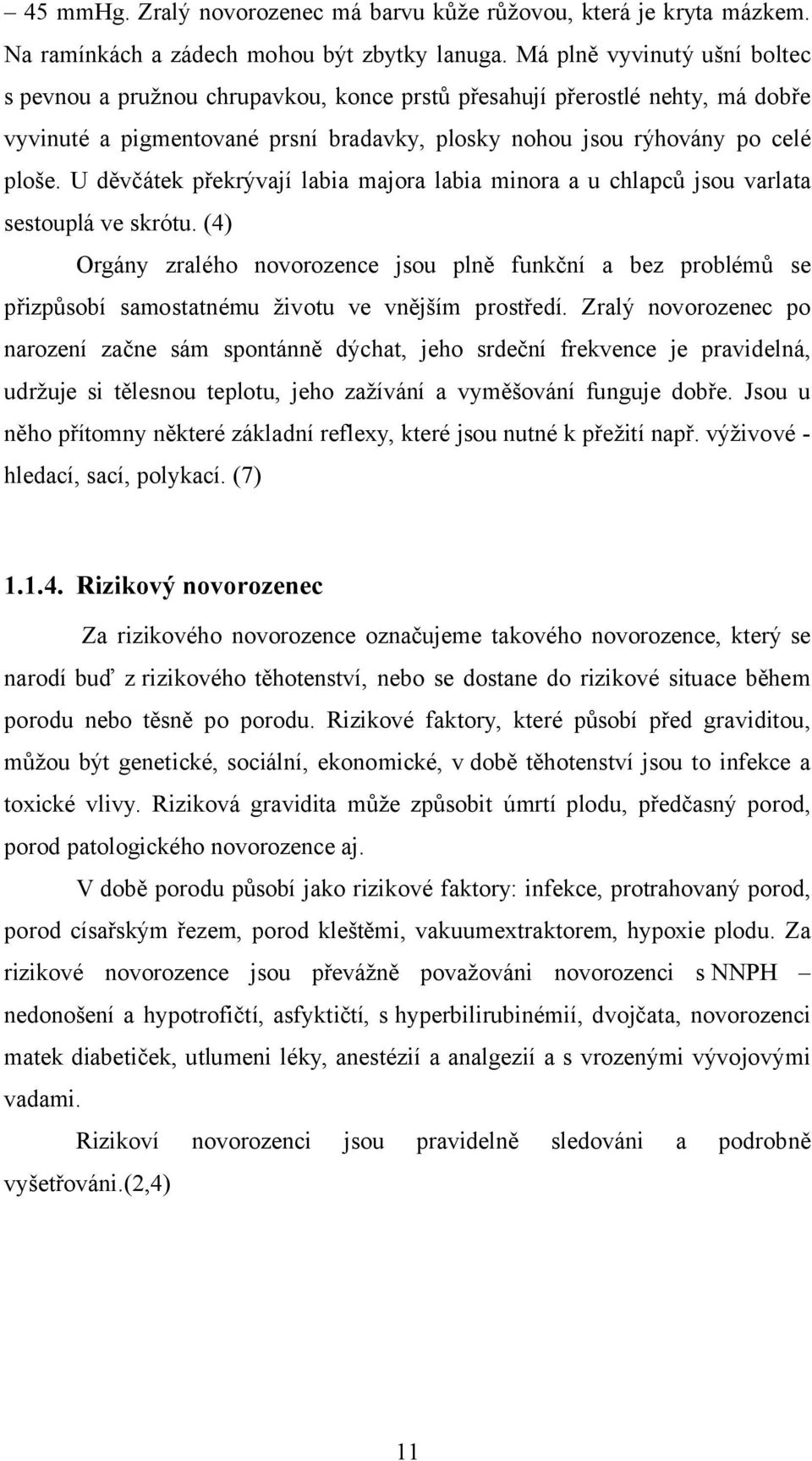 U děvčátek překrývají labia majora labia minora a u chlapců jsou varlata sestouplá ve skrótu.