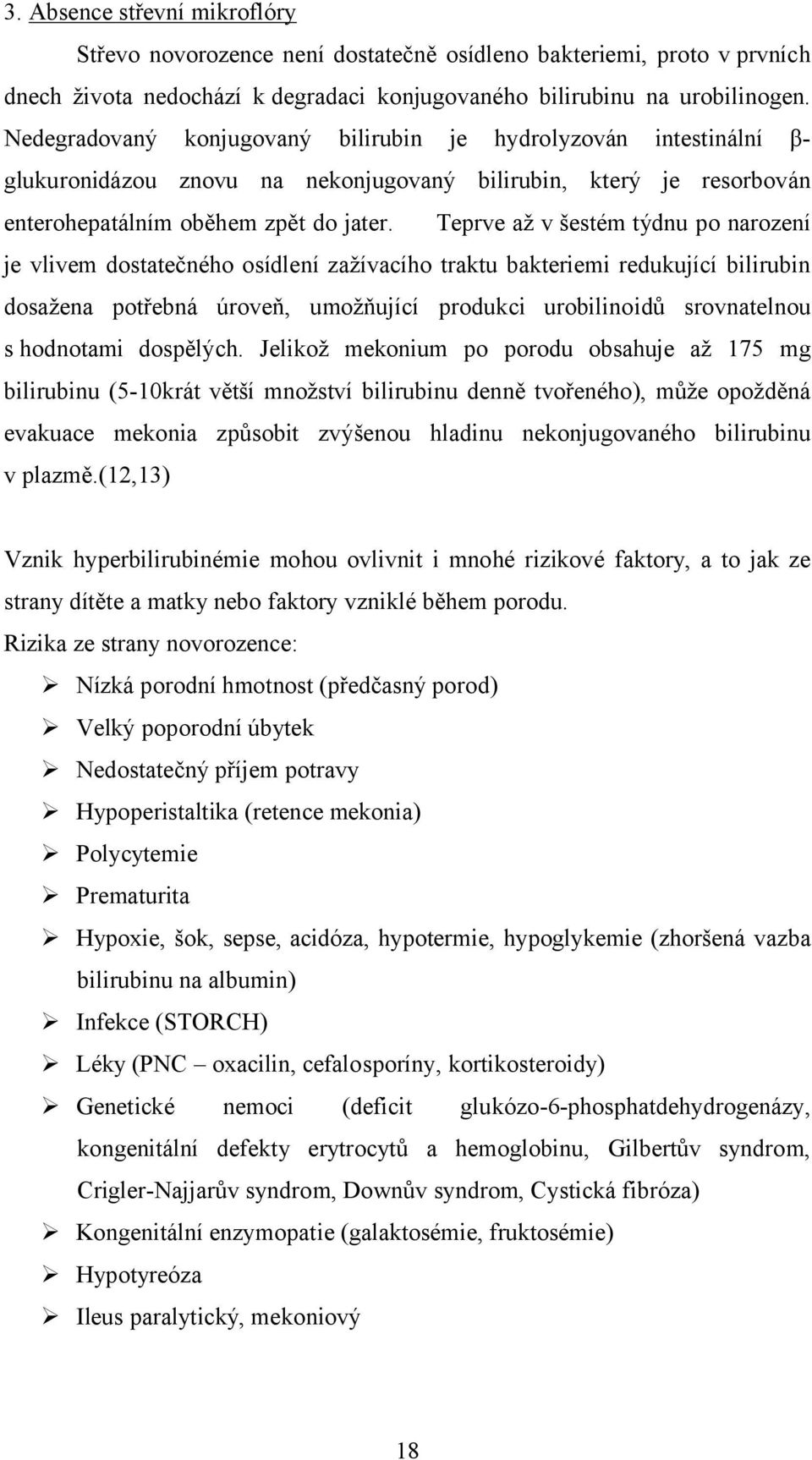 Teprve až v šestém týdnu po narození je vlivem dostatečného osídlení zažívacího traktu bakteriemi redukující bilirubin dosažena potřebná úroveň, umožňující produkci urobilinoidů srovnatelnou s