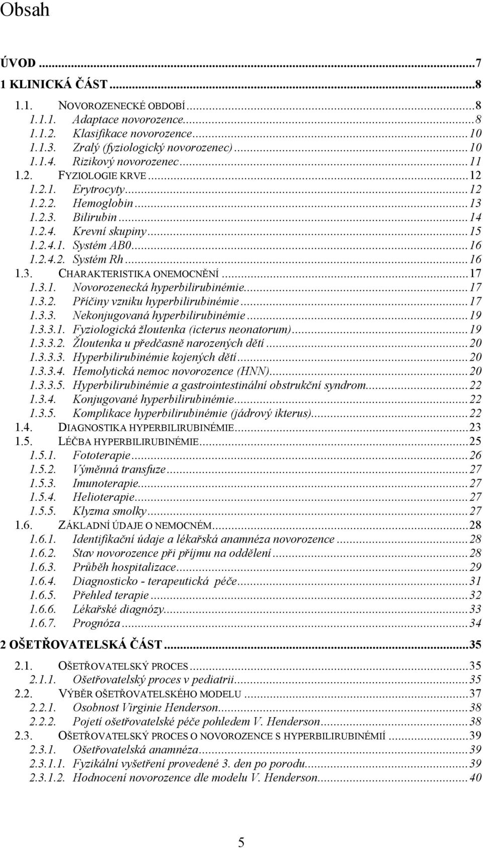 ..17 1.3.1. Novorozenecká hyperbilirubinémie...17 1.3.2. Příčiny vzniku hyperbilirubinémie...17 1.3.3. Nekonjugovaná hyperbilirubinémie...19 1.3.3.1. Fyziologická žloutenka (icterus neonatorum)...19 1.3.3.2. Žloutenka u předčasně narozených dětí.