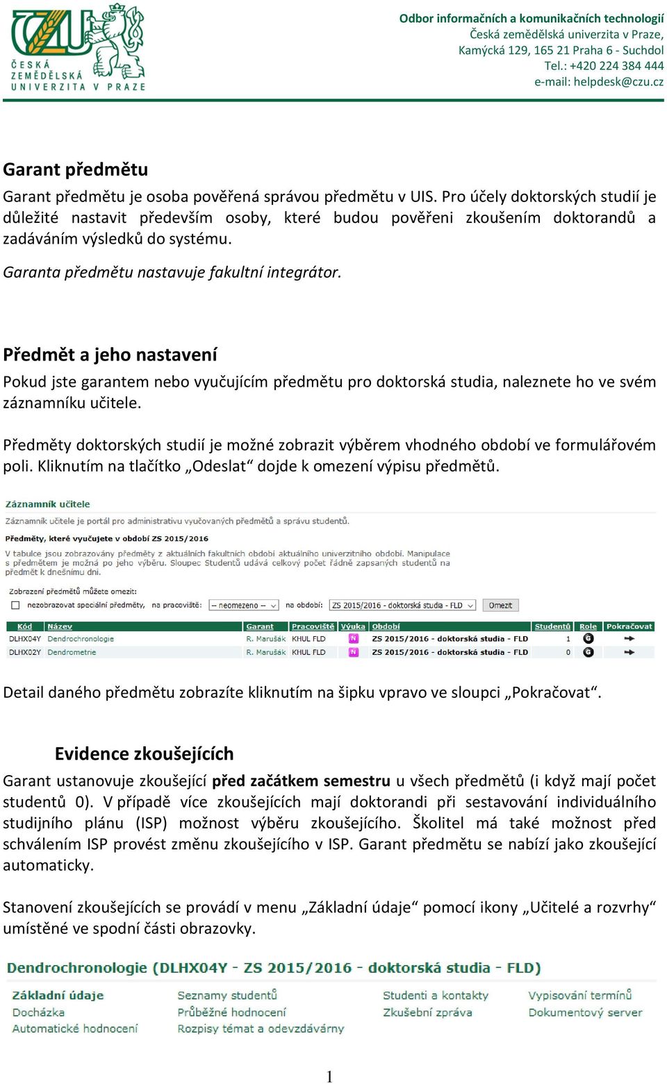 Předmět a jeho nastavení Pokud jste garantem nebo vyučujícím předmětu pro doktorská studia, naleznete ho ve svém záznamníku učitele.