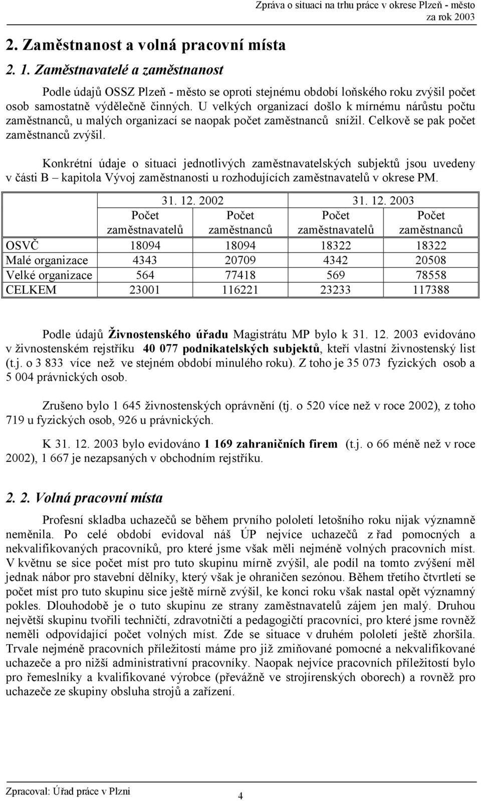 U velkých organizací došlo k mírnému nár stu po2tu zamstnanc, u malých organizací se naopak po2et zamstnanc snížil. Celkov se pak po2et zamstnanc zvýšil.