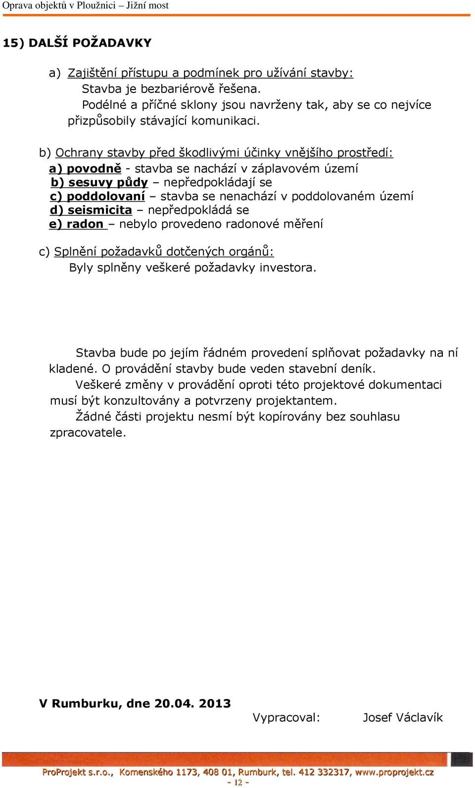 území d) seismicita nepředpokládá se e) radon nebylo provedeno radonové měření c) Splnění požadavků dotčených orgánů: Byly splněny veškeré požadavky investora.